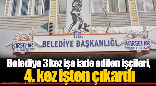 Belediye 3 kez işe iade edilen işçileri, 4. kez işten çıkardı