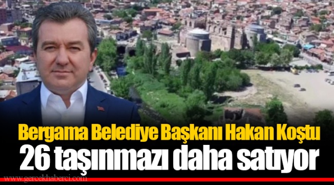 Bergama Belediye Başkanı Hakan Koştu 26 taşınmazı daha satıyor