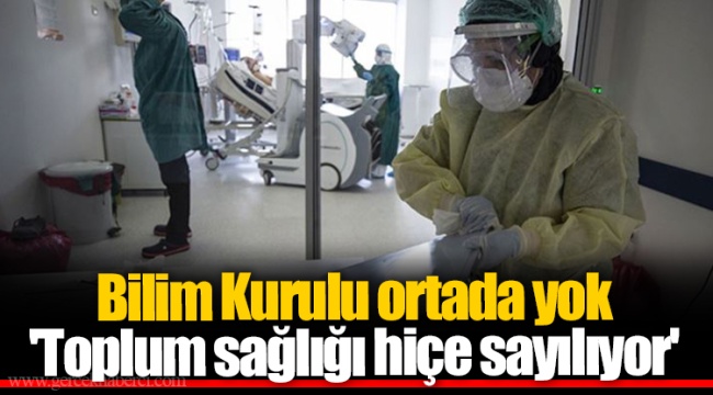 Bilim Kurulu ortada yok 'Toplum sağlığı hiçe sayılıyor'