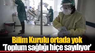 Bilim Kurulu ortada yok 'Toplum sağlığı hiçe sayılıyor'