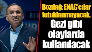 Bozdağ: ENAG'cılar tutuklanmayacak, Gezi gibi olaylarda kullanılacak