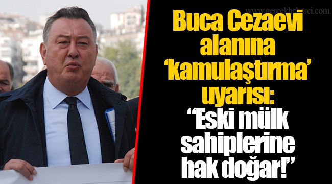 Buca Cezaevi alanına &#039;kamulaştırma&#039; uyarısı: &quot;Eski mülk sahiplerine hak doğar!&quot;