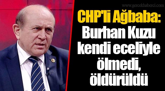 CHP'li Ağbaba: Burhan Kuzu kendi eceliyle ölmedi, öldürüldü
