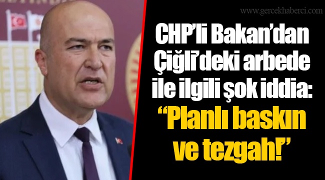 CHP’li Bakan’dan Çiğli’deki arbede ile ilgili şok iddia: “Planlı baskın ve tezgah!”