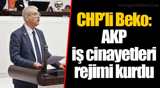 CHP&#039;li Beko: AKP iş cinayetleri rejimi kurdu