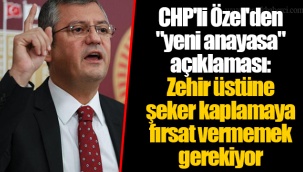 CHP'li Özel'den "yeni anayasa" açıklaması: Zehir üstüne şeker kaplamaya fırsat vermemek gerekiyor