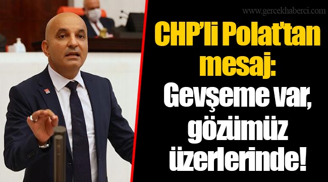 CHP’li Polat’tan mesaj: Gevşeme var, gözümüz üzerlerinde!
