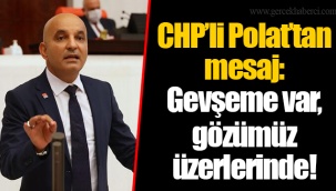 CHP’li Polat’tan mesaj: Gevşeme var, gözümüz üzerlerinde!