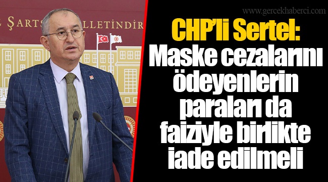 CHP’li Sertel: Maske cezalarını ödeyenlerin paraları da faiziyle birlikte iade edilmeli