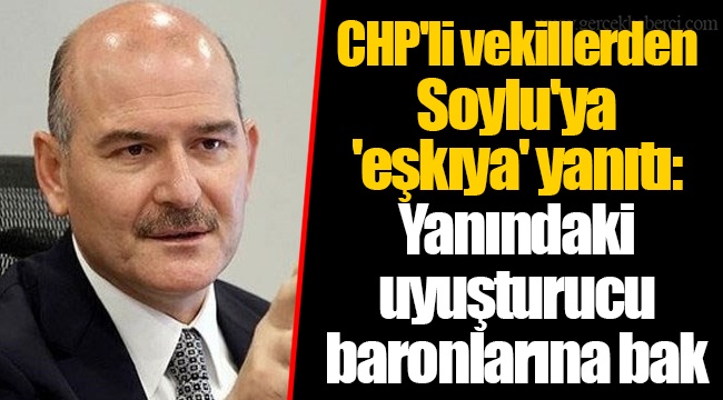 CHP'li vekillerden Soylu'ya 'eşkıya' yanıtı: Yanındaki uyuşturucu baronlarına bak