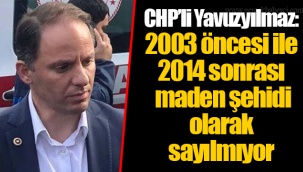 CHP'li Yavuzyılmaz: 2003 öncesi ile 2014 sonrası maden şehidi olarak sayılmıyor