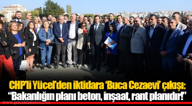 CHP’li Yücel’den iktidara ‘Buca Cezaevi’ çıkışı: “Bakanlığın planı beton, inşaat, rant planıdır!”