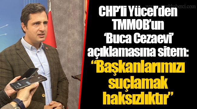 CHP’li Yücel’den TMMOB’un ‘Buca Cezaevi’ açıklamasına sitem: “Başkanlarımızı suçlamak haksızlıktır”