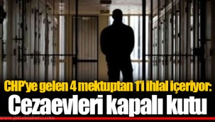 CHP’ye gelen 4 mektuptan 1’i ihlal içeriyor: Cezaevleri kapalı kutu