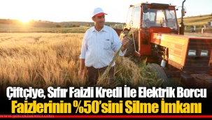 Çiftçiye, Sıfır Faizli Kredi İle Elektrik Borcu Faizlerinin %50’sini Silme İmkanı