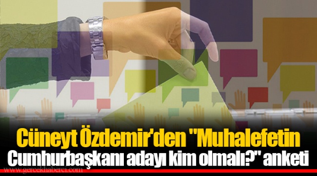 Cüneyt Özdemir'den "Muhalefetin Cumhurbaşkanı adayı kim olmalı?" anketi