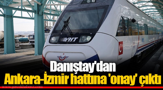 Danıştay'dan Ankara-İzmir hattına 'onay' çıktı