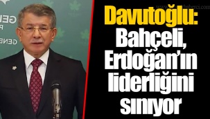 Davutoğlu: Bahçeli, Erdoğan’ın liderliğini sınıyor
