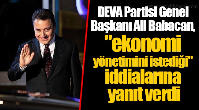 DEVA Partisi Genel Başkanı Ali Babacan, "ekonomi yönetimini istediği" iddialarına yanıt verdi