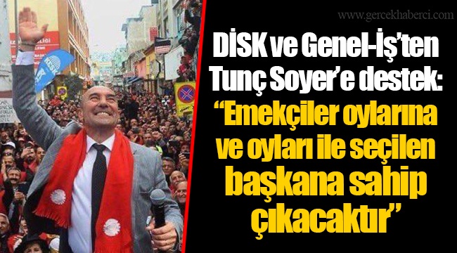 DİSK VE Genel-İş’ten Tunç Soyer’e destek: “Emekçiler oylarına ve oyları ile seçilen başkana sahip çıkacaktır”