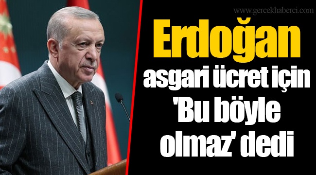 Erdoğan asgari ücret için 'Bu böyle olmaz' dedi
