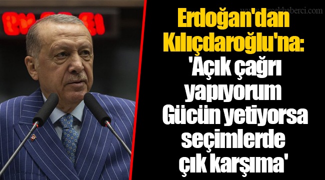 Erdoğan&#039;dan Kılıçdaroğlu&#039;na: &#039;Açık çağrı yapıyorum. Gücün yetiyorsa seçimlerde çık karşıma&#039;
