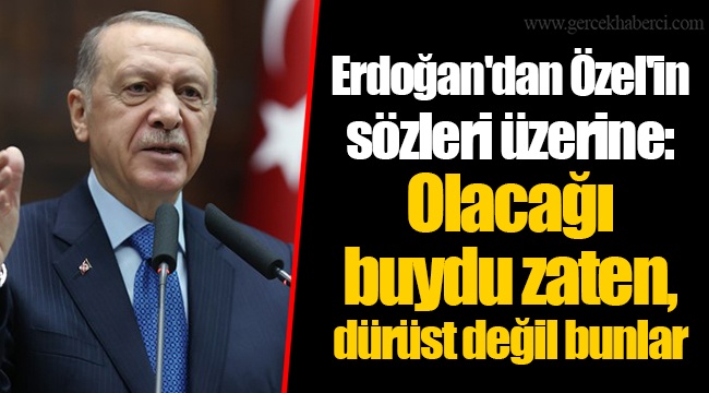 Erdoğan&#039;dan Özel&#039;in sözleri üzerine: Olacağı buydu zaten, dürüst değil bunlar
