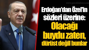 Erdoğan'dan Özel'in sözleri üzerine: Olacağı buydu zaten, dürüst değil bunlar