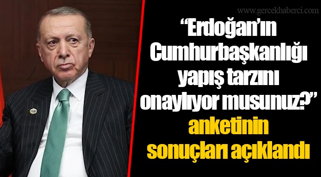 “Erdoğan’ın Cumhurbaşkanlığı yapış tarzını onaylıyor musunuz?” anketinin sonuçları açıklandı