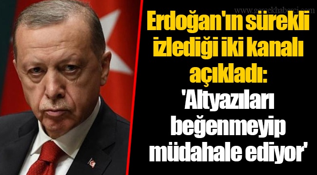 Erdoğan&#039;ın sürekli izlediği iki kanalı açıkladı: &#039;Altyazıları beğenmeyip müdahale ediyor&#039;