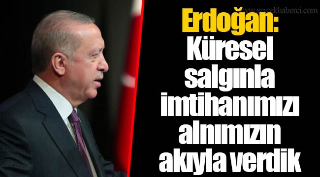 Erdoğan: Küresel salgınla imtihanımızı alnımızın akıyla verdik