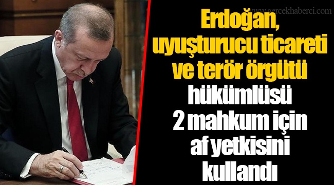 Erdoğan, uyuşturucu ticareti ve terör örgütü hükümlüsü 2 mahkum için af yetkisini kullandı