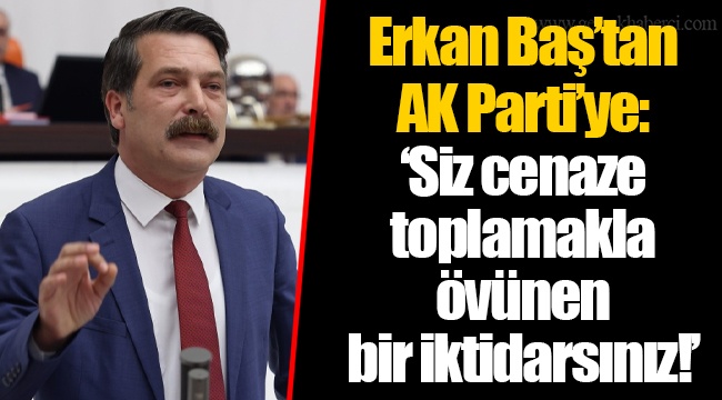 Erkan Baş&#039;tan AK Parti&#039;ye: &#039;Siz cenaze toplamakla övünen bir iktidarsınız!&#039;
