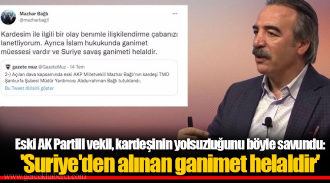 Eski AK Partili vekil, kardeşinin yolsuzluğunu böyle savundu: 'Suriye'den alınan ganimet helaldir'