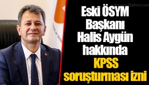 Eski ÖSYM Başkanı Halis Aygün hakkında KPSS soruşturması izni