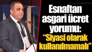 Esnaftan asgari ücret yorumu: “Siyasi olarak kullanılmamalı”