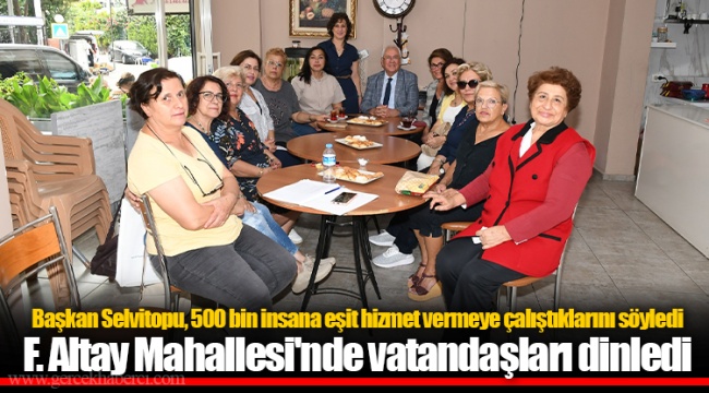 F. Altay Mahallesi'nde vatandaşları dinledi
