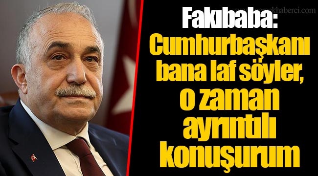 Fakıbaba: Cumhurbaşkanı bana laf söyler, o zaman ayrıntılı konuşurum