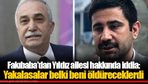 Fakıbaba'dan Yıldız ailesi hakkında iddia: Yakalasalar belki beni öldüreceklerdi