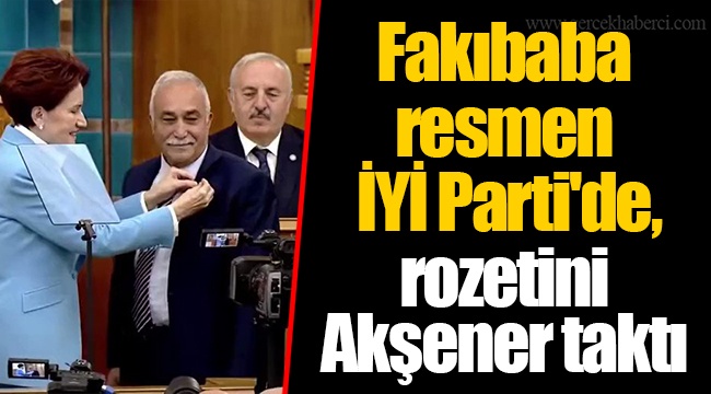 Fakıbaba resmen İYİ Parti'de, rozetini Akşener taktı