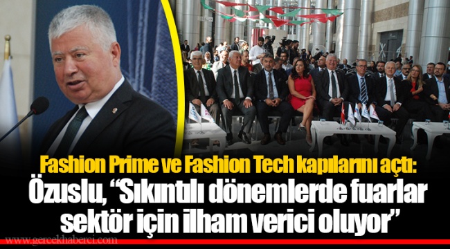 Fashion Prime ve Fashion Tech kapılarını açtı: Özuslu, “Sıkıntılı dönemlerde fuarlar sektör için ilham verici oluyor”