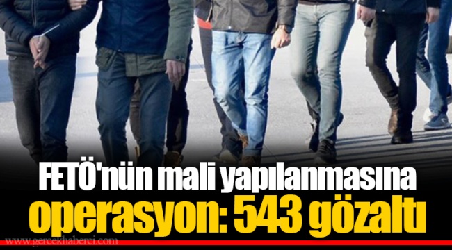 FETÖ'nün mali yapılanmasına operasyon: 543 gözaltı
