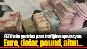 FETÖ’nün yurtdışı para trafiğine operasyon: Euro, dolar, pound, altın…