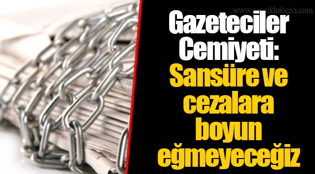 Gazeteciler Cemiyeti: Sansüre ve cezalara boyun eğmeyeceğiz