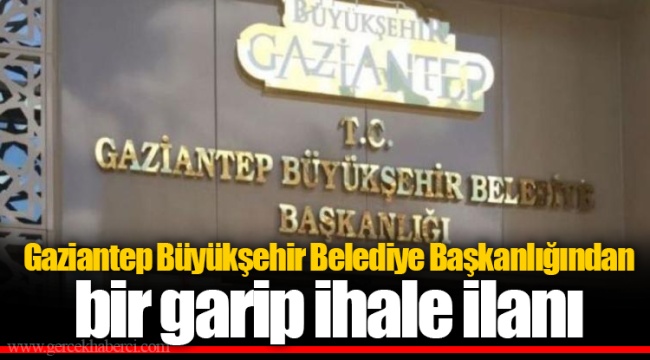 Gaziantep Büyükşehir Belediye Başkanlığından bir garip ihale ilanı