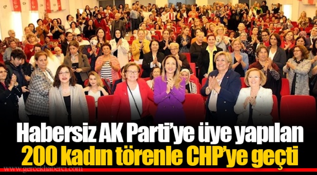 Habersiz AK Parti’ye üye yapılan 200 kadın törenle CHP’ye geçti
