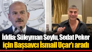 İddia: Süleyman Soylu, Sedat Peker için Başsavcı İsmail Uçar'ı aradı