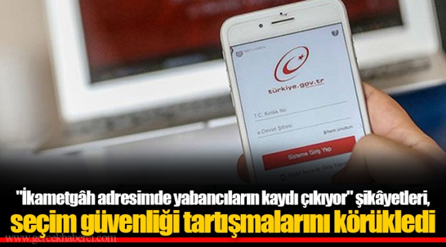 "İkametgâh adresimde yabancıların kaydı çıkıyor" şikâyetleri, seçim güvenliği tartışmalarını körükledi