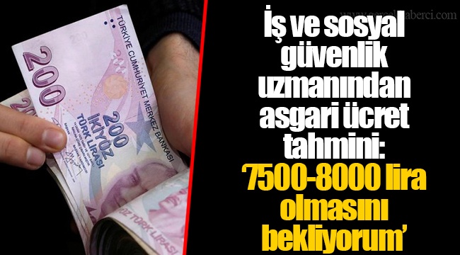 İş ve sosyal güvenlik uzmanından asgari ücret tahmini: ‘7500-8000 lira olmasını bekliyorum’