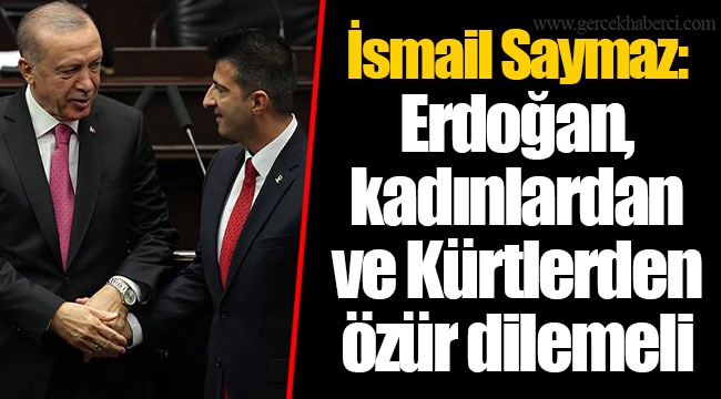 İsmail Saymaz: Erdoğan, kadınlardan ve Kürtlerden özür dilemeli